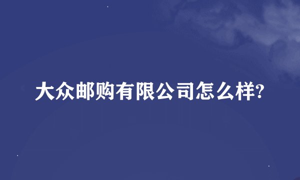 大众邮购有限公司怎么样?