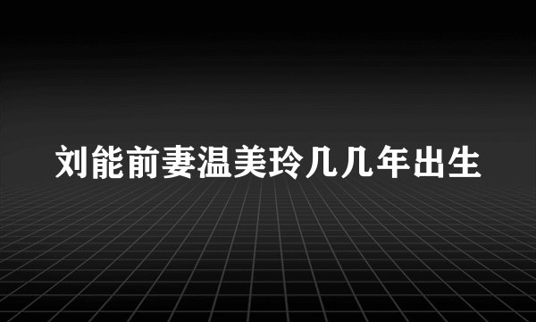刘能前妻温美玲几几年出生