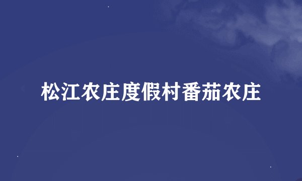 松江农庄度假村番茄农庄
