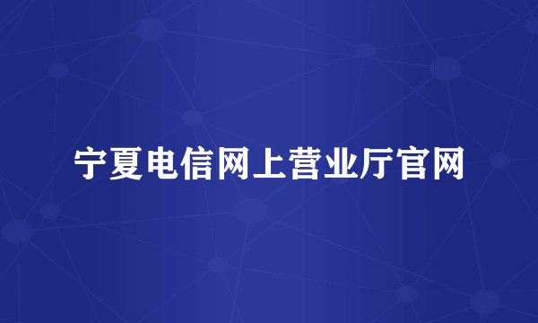 宁夏电信网上营业厅官网