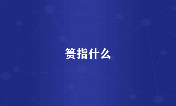 篑指什么