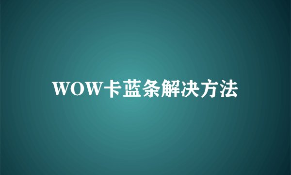 WOW卡蓝条解决方法