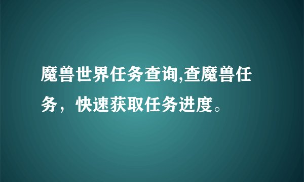 魔兽世界任务查询,查魔兽任务，快速获取任务进度。