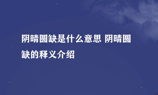 阴晴圆缺是什么意思 阴晴圆缺的释义介绍