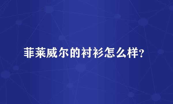 菲莱威尔的衬衫怎么样？