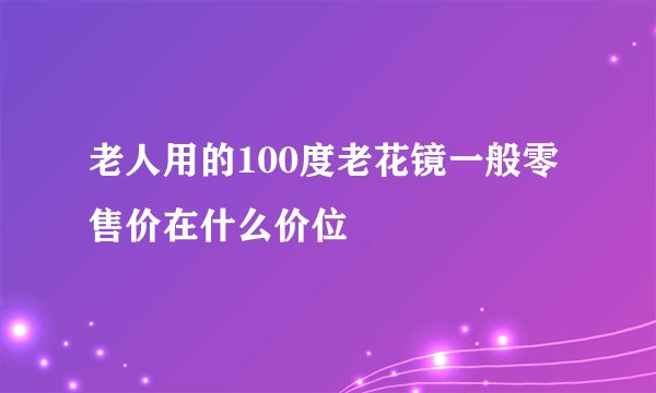 老人用的100度老花镜一般零售价在什么价位
