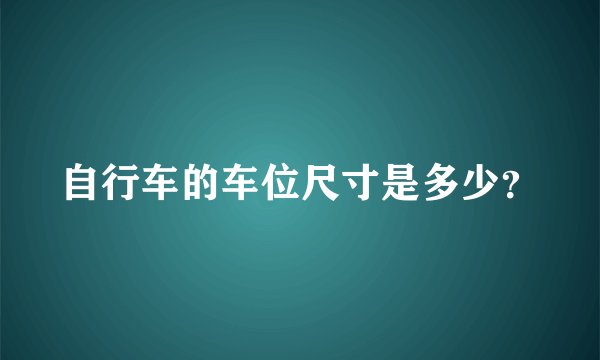 自行车的车位尺寸是多少？