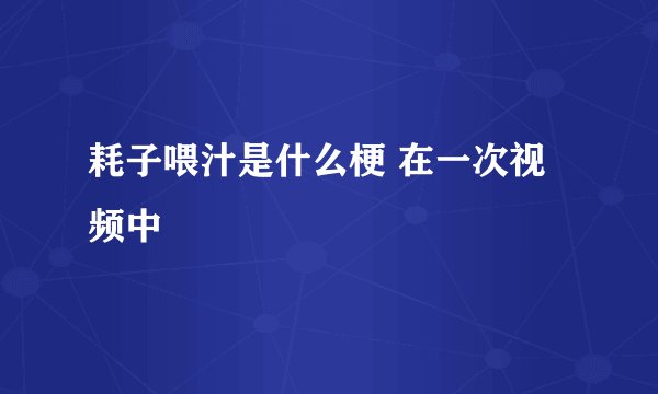 耗子喂汁是什么梗 在一次视频中