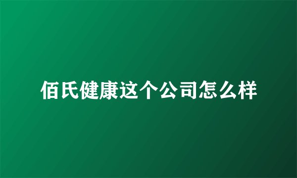 佰氏健康这个公司怎么样