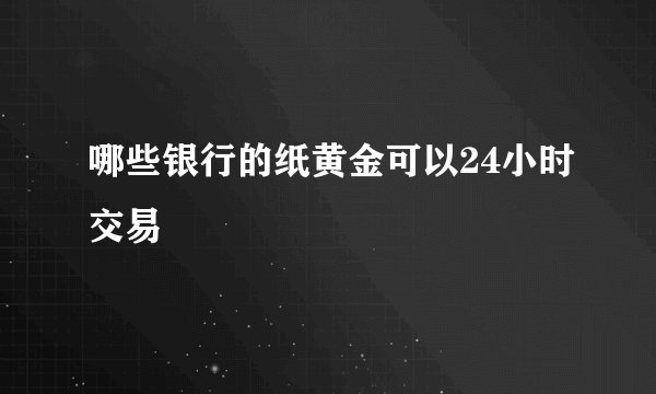 哪些银行的纸黄金可以24小时交易