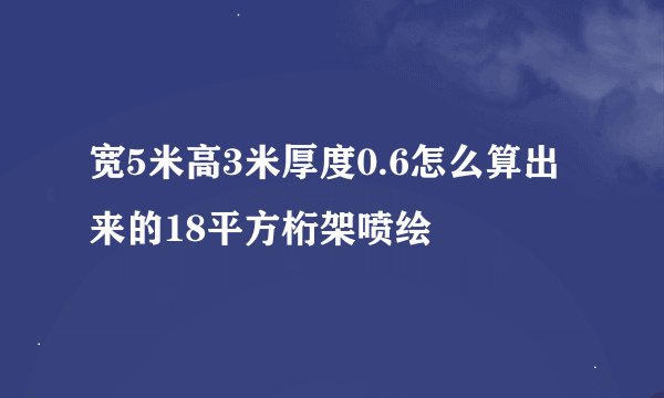 宽5米高3米厚度0.6怎么算出来的18平方桁架喷绘