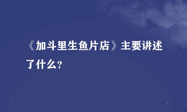 《加斗里生鱼片店》主要讲述了什么？