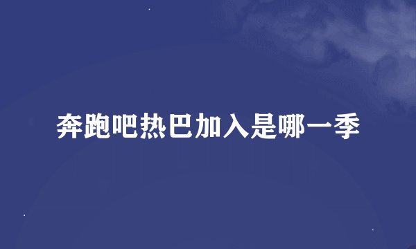 奔跑吧热巴加入是哪一季