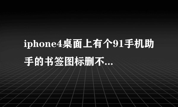 iphone4桌面上有个91手机助手的书签图标删不掉,请问如何删除?