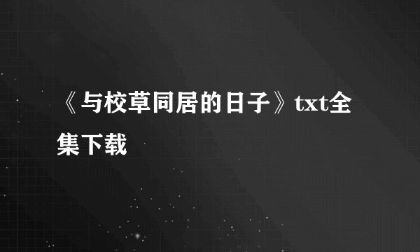 《与校草同居的日子》txt全集下载