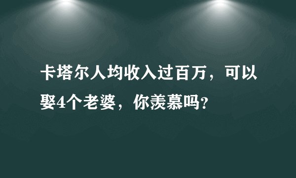 卡塔尔人均收入过百万，可以娶4个老婆，你羡慕吗？