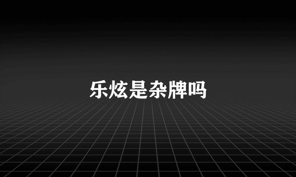乐炫是杂牌吗