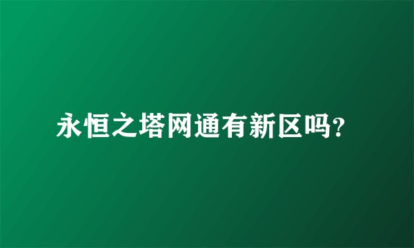 永恒之塔网通有新区吗？