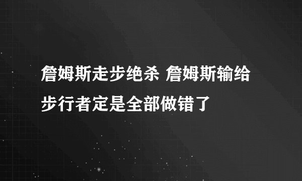 詹姆斯走步绝杀 詹姆斯输给步行者定是全部做错了