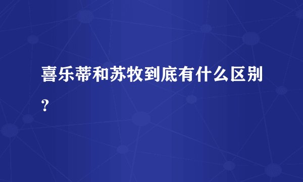喜乐蒂和苏牧到底有什么区别？