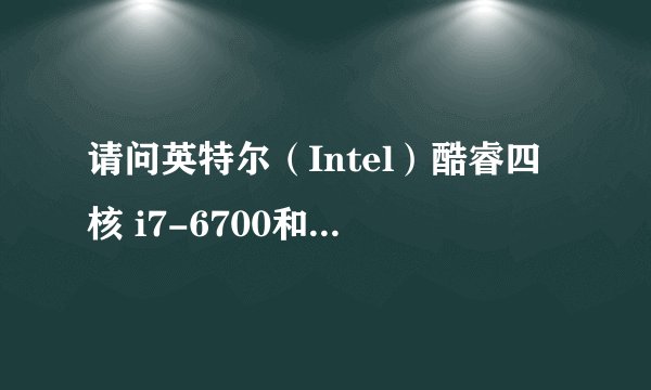 请问英特尔（Intel）酷睿四核 i7-6700和6700k有什么区别？谢谢大家！！！