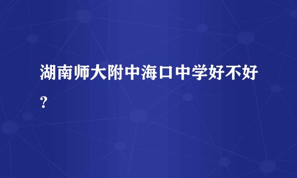 湖南师大附中海口中学好不好?