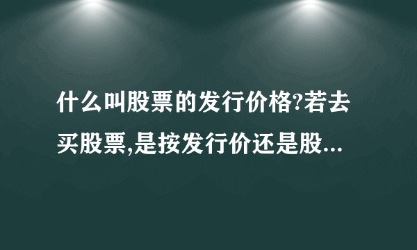什么叫股票的发行价格?若去买股票,是按发行价还是股票的票面金额来买呢?
