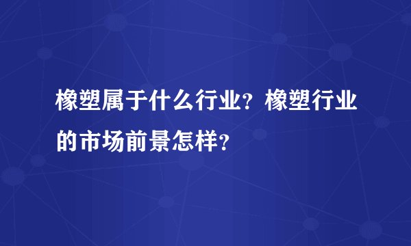 橡塑属于什么行业？橡塑行业的市场前景怎样？
