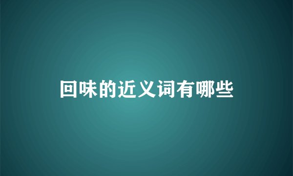 回味的近义词有哪些
