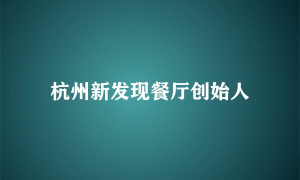 杭州新发现餐厅创始人