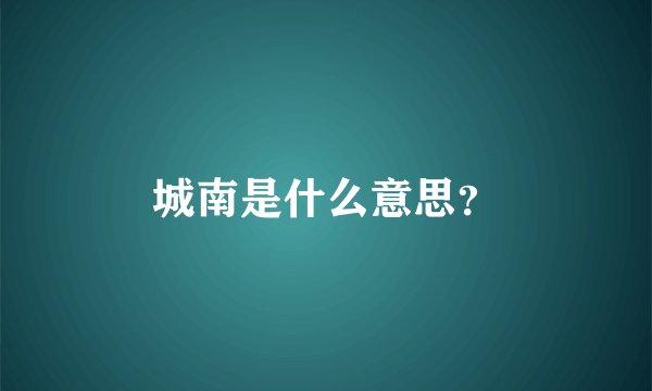 城南是什么意思？