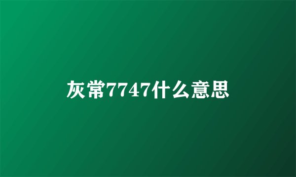 灰常7747什么意思