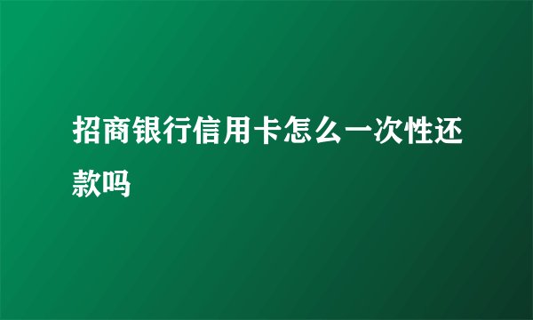 招商银行信用卡怎么一次性还款吗