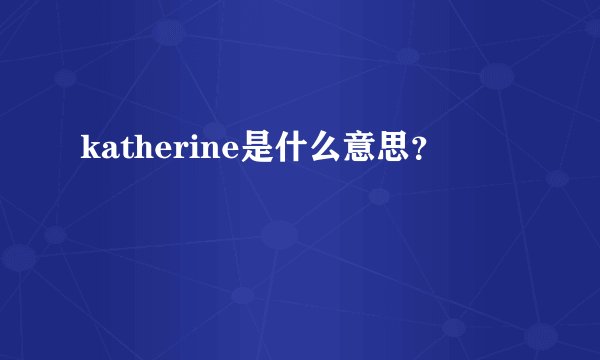 katherine是什么意思？