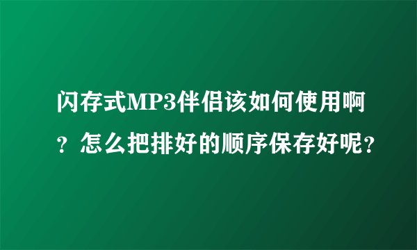 闪存式MP3伴侣该如何使用啊？怎么把排好的顺序保存好呢？