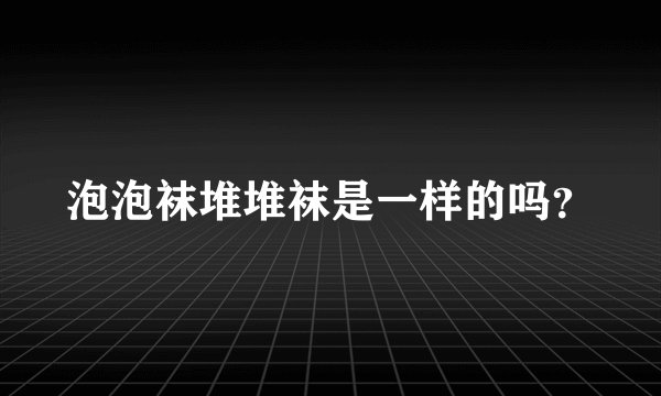 泡泡袜堆堆袜是一样的吗？
