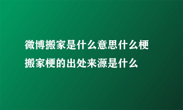 微博搬家是什么意思什么梗 搬家梗的出处来源是什么