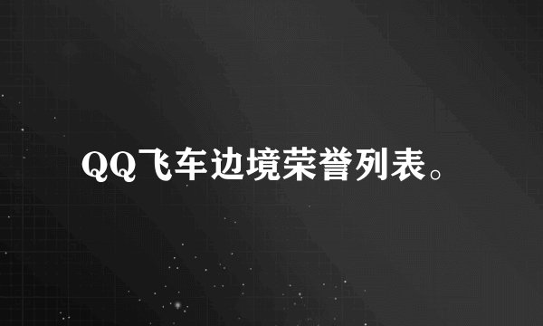 QQ飞车边境荣誉列表。