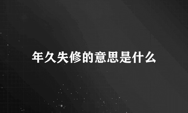 年久失修的意思是什么