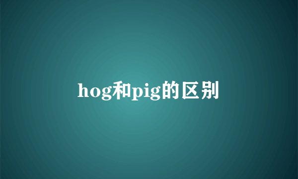 hog和pig的区别