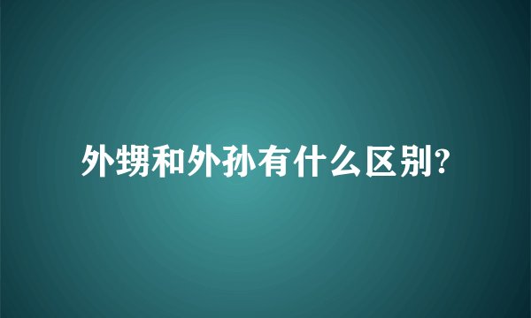 外甥和外孙有什么区别?