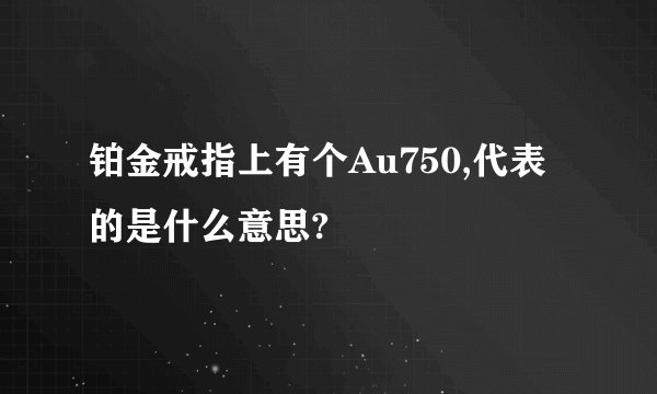 铂金戒指上有个Au750,代表的是什么意思?