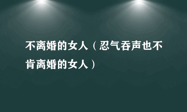 不离婚的女人（忍气吞声也不肯离婚的女人）
