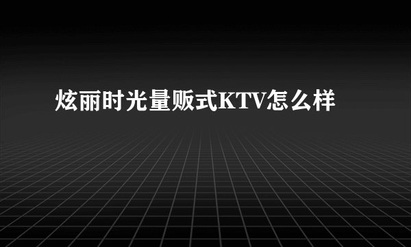 炫丽时光量贩式KTV怎么样