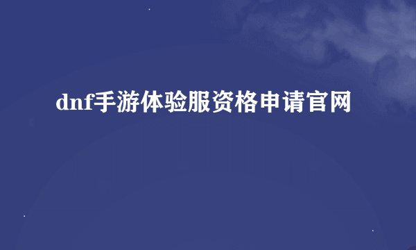 dnf手游体验服资格申请官网