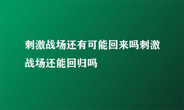刺激战场还有可能回来吗刺激战场还能回归吗