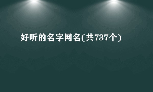 好听的名字网名(共737个)