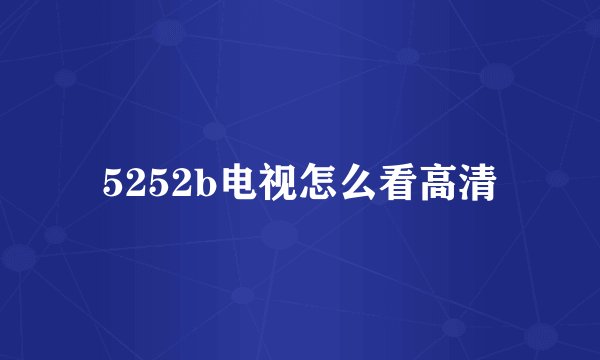 5252b电视怎么看高清
