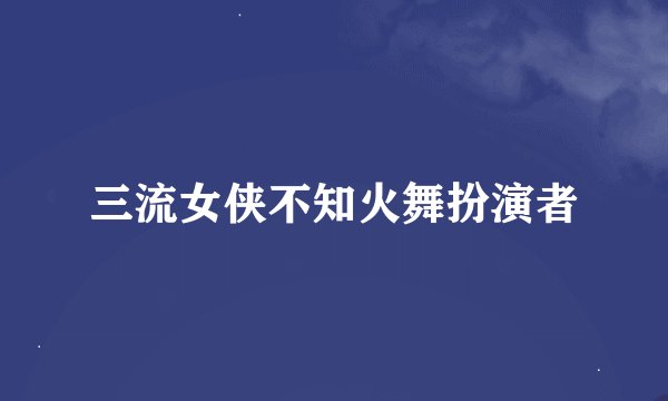三流女侠不知火舞扮演者