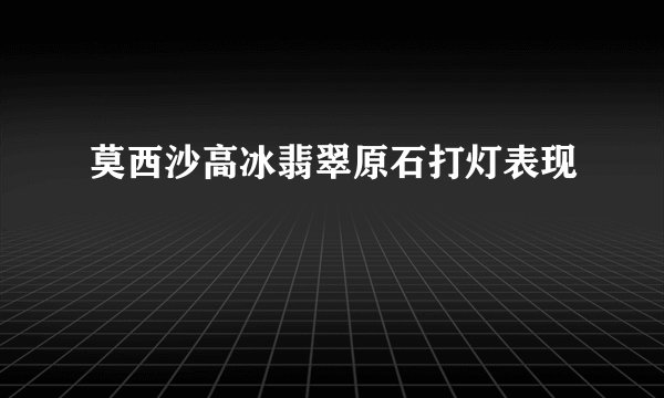 莫西沙高冰翡翠原石打灯表现